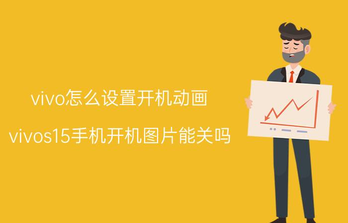 vivo怎么设置开机动画 vivos15手机开机图片能关吗？